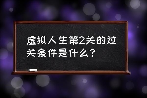 虚拟人生1win7 虚拟人生第2关的过关条件是什么？