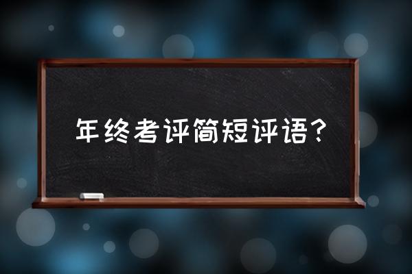 年度考核评语及等次意见 年终考评简短评语？