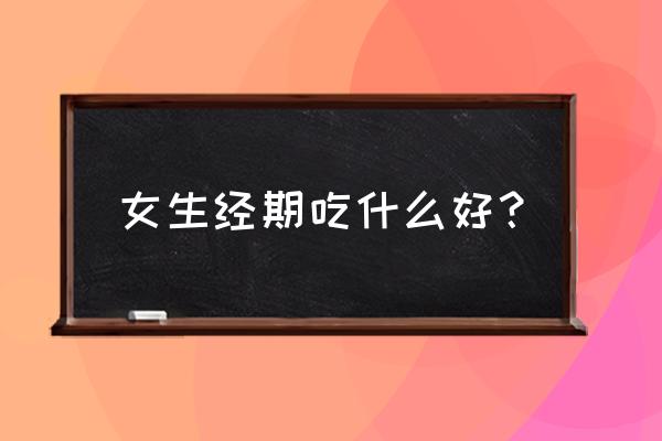 女人经期吃什么最好 女生经期吃什么好？