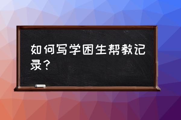 学困生转化辅导记录 如何写学困生帮教记录？