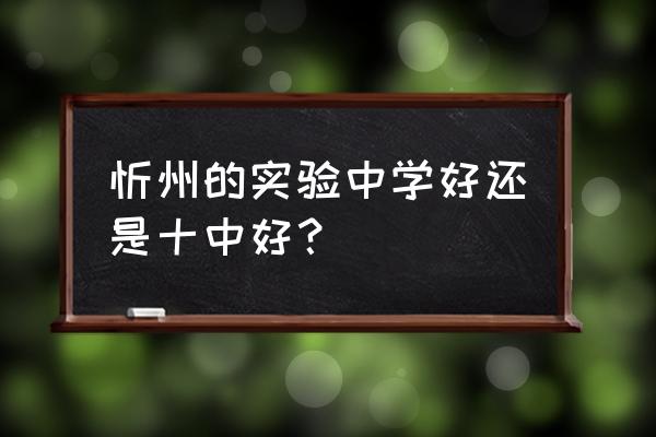 忻州十中崔云伟 忻州的实验中学好还是十中好？