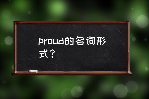 proud的名词形式 proud的名词形式？