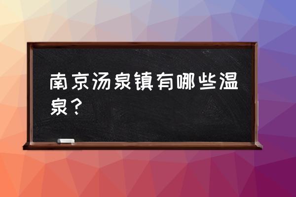 南京汤山有几个温泉 南京汤泉镇有哪些温泉？