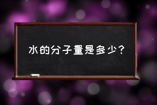 水分子分子量 水的分子量是多少？