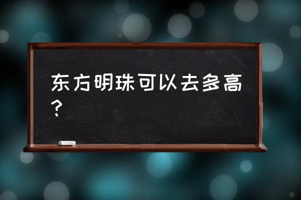 东方明珠观光高度 东方明珠可以去多高？