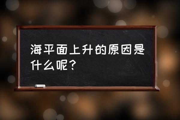 海平面上升的主要原因 海平面上升的原因是什么呢？