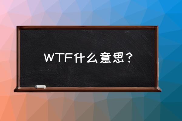 wtf是什么意思啊 WTF什么意思？