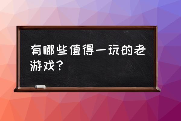 经典怀旧游戏大全 有哪些值得一玩的老游戏？