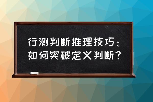 定义判断解题技巧 行测判断推理技巧：如何突破定义判断？