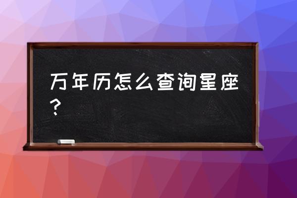 精准星座查询 万年历怎么查询星座？