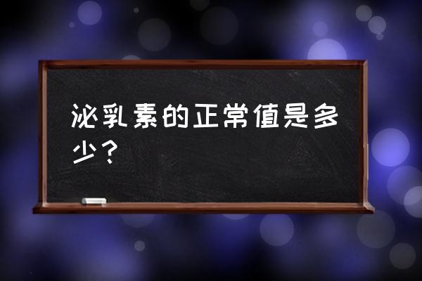 垂体催乳素正常范围 泌乳素的正常值是多少？