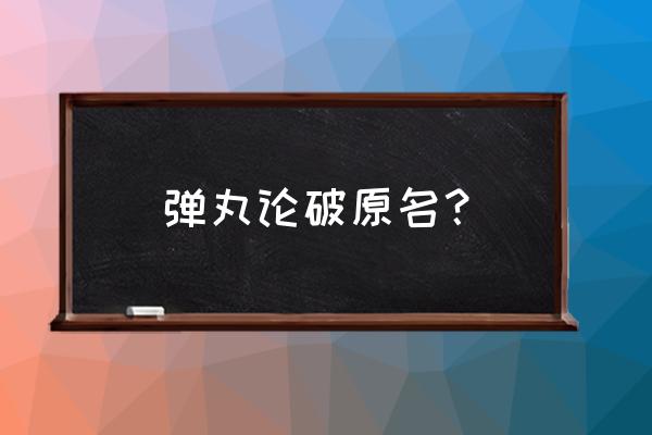 弹丸论破原著 弹丸论破原名？