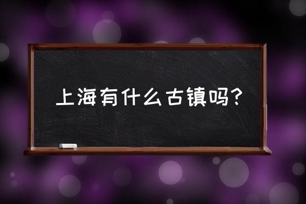 上海四大古镇是哪几个 上海有什么古镇吗？