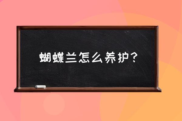 请问蝴蝶兰怎么养护 蝴蝶兰怎么养护？