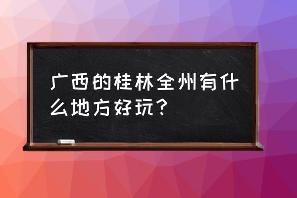 广西全州有什么好玩的地方 广西的桂林全州有什么地方好玩？