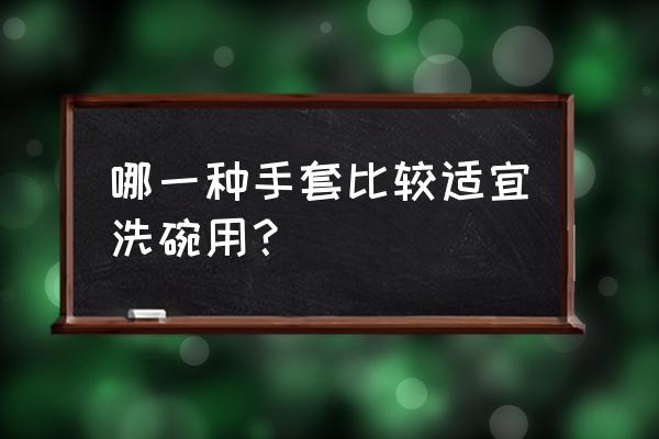 厨房洗碗手套 哪一种手套比较适宜洗碗用？