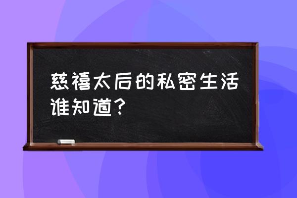 慈禧太后的秘密生活有多久 慈禧太后的私密生活谁知道？