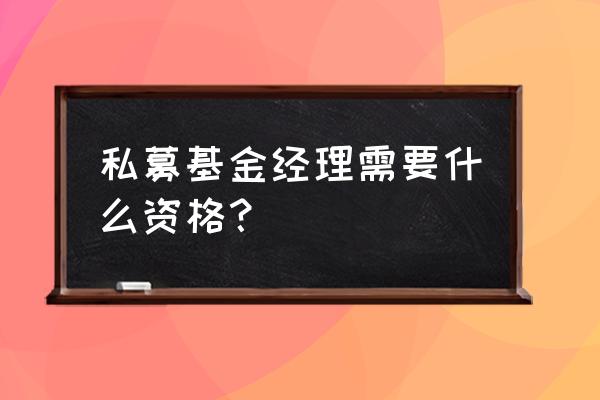 私募经理要求 私募基金经理需要什么资格？