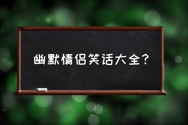 情侣间幽默短笑话 幽默情侣笑话大全？