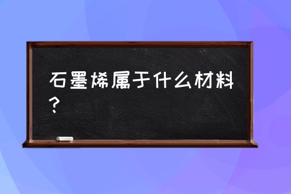 石墨烯是什么材料 石墨烯属于什么材料？