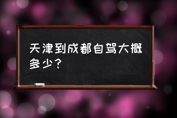 天津到成都多远 天津到成都自驾大概多少？