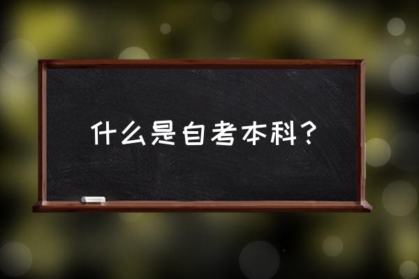 什么是自考本科生 什么是自考本科？