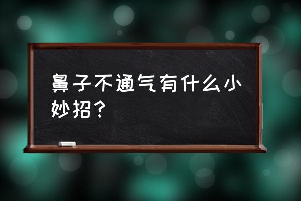 鼻子不通气有什么方法 鼻子不通气有什么小妙招？