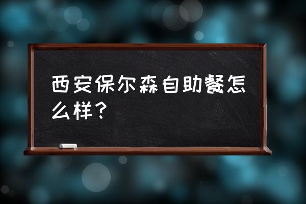 保尔森海鲜 西安保尔森自助餐怎么样？