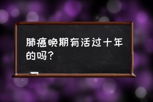 肺癌晚期活了16年了 肺癌晚期有活过十年的吗？