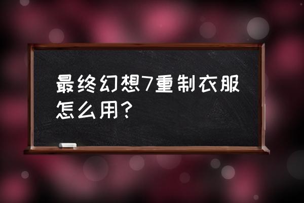 最终幻想7重制版服装 最终幻想7重制衣服怎么用？