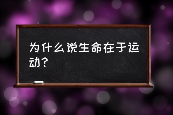 生命在于运动的理解 为什么说生命在于运动？