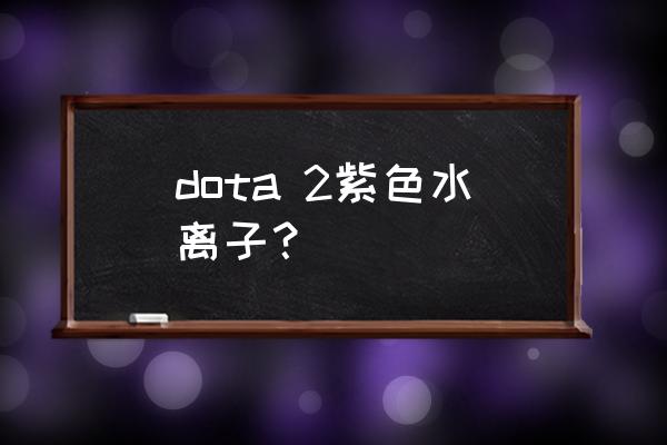 紫色水离子的自频道 dota 2紫色水离子？