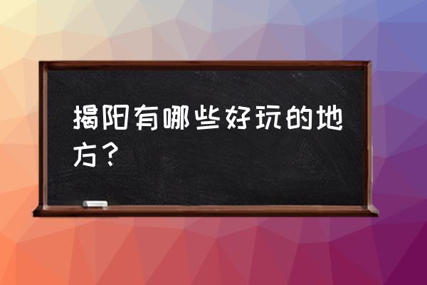 揭阳景点排行榜 揭阳有哪些好玩的地方？