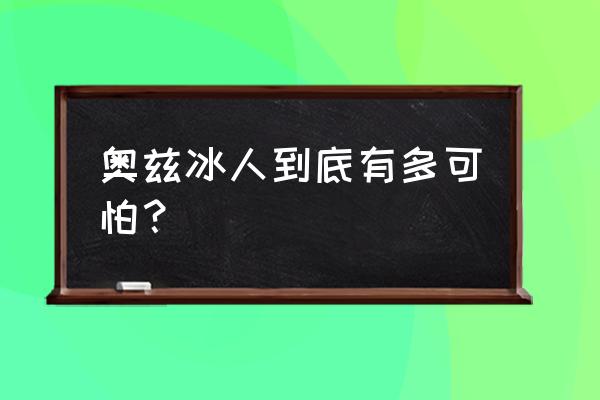 奥兹冰人是什么人种 奥兹冰人到底有多可怕？