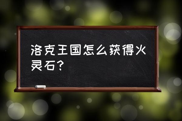 洛克王国火灵石在哪得 洛克王国怎么获得火灵石？