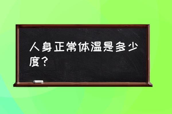 人的正常体温是多少度 人身正常体温是多少度？