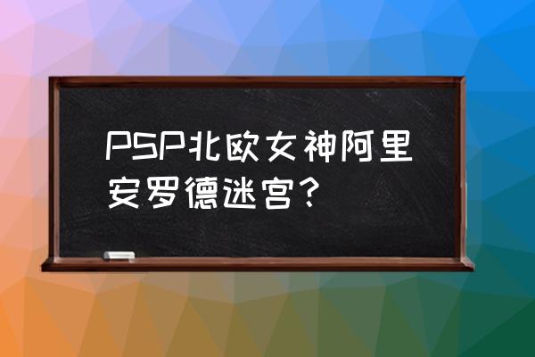 psp北欧女神攻略 PSP北欧女神阿里安罗德迷宫？