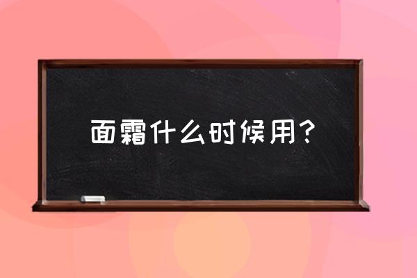 面霜一般是什么时候用 面霜什么时候用？