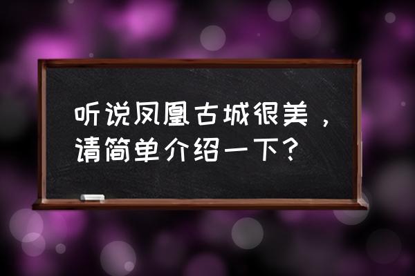 凤凰古城的概况介绍 听说凤凰古城很美，请简单介绍一下？