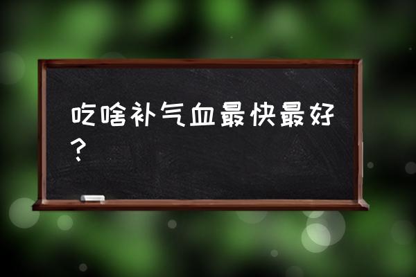 补气血最佳食物 吃啥补气血最快最好？