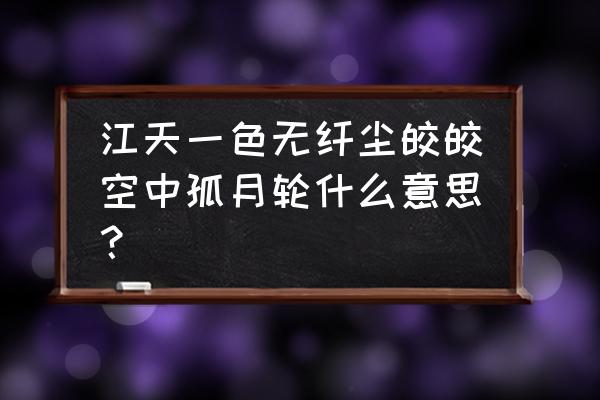 皎皎空中孤月轮指哪种生肖 江天一色无纤尘皎皎空中孤月轮什么意思？