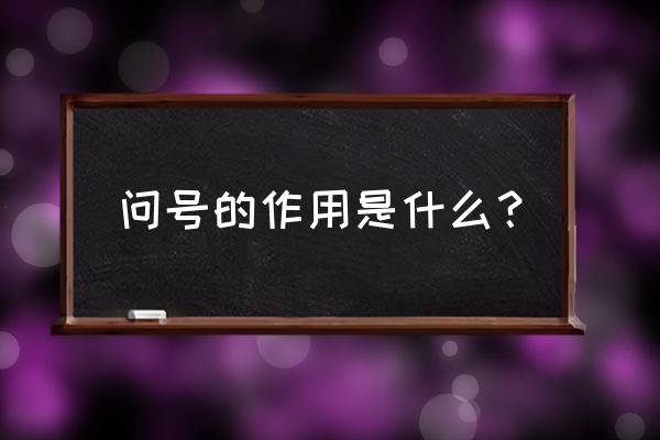 问号的作用主要是 问号的作用是什么？