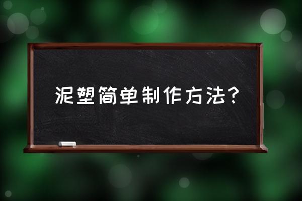 泥塑作品简单 泥塑简单制作方法？