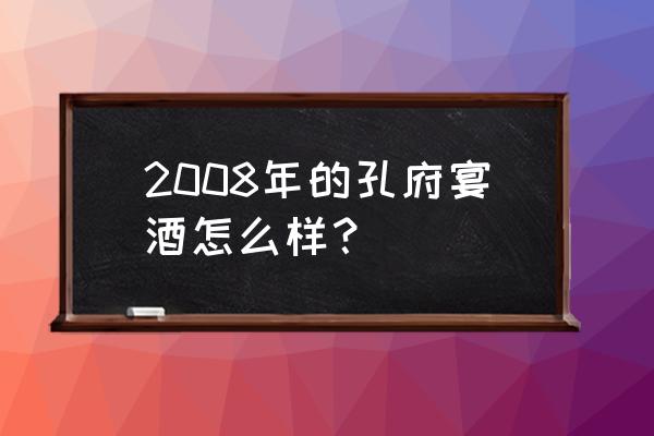 孔府宴酒42度是正宗的吗 2008年的孔府宴酒怎么样？