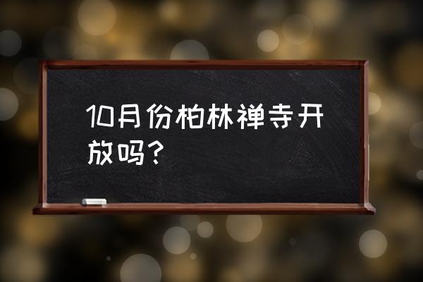 柏林禅寺现在开门吗 10月份柏林禅寺开放吗？