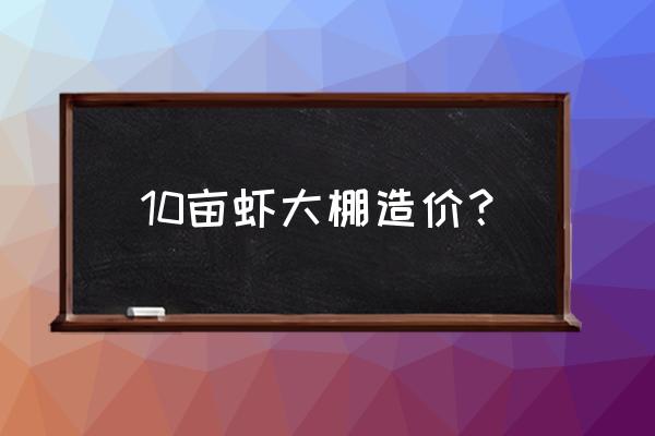 大棚养虾投资多少钱 10亩虾大棚造价？