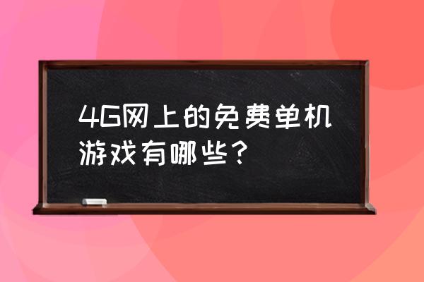 免费单机游戏大全 4G网上的免费单机游戏有哪些？