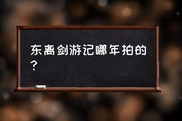 东离游剑记 东离剑游记哪年拍的？