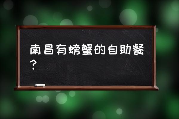 红谷滩绿湖豪城 南昌有螃蟹的自助餐？