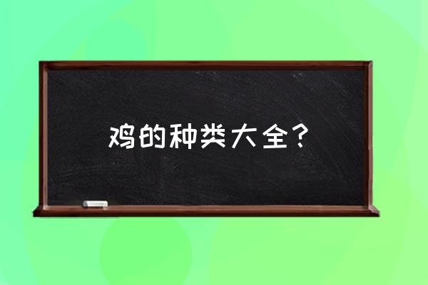 鸡的品种大全名字大全 鸡的种类大全？